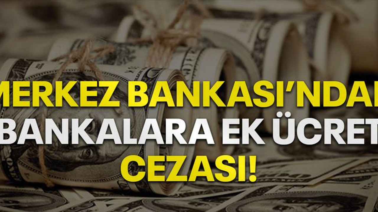 Merkez Bankası'ndan bankalara ‘ek ücret’ cezası