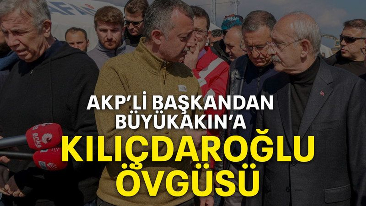 AKP’li başkandan Büyükakın’a Kılıçdaroğlu övgüsü