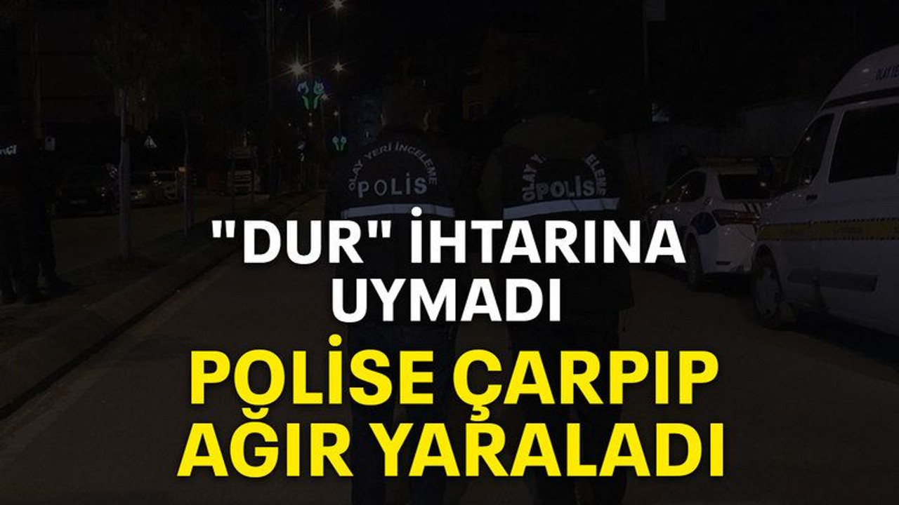 "Dur" ihtarına uymadı, polise çarpıp ağır yaraladı