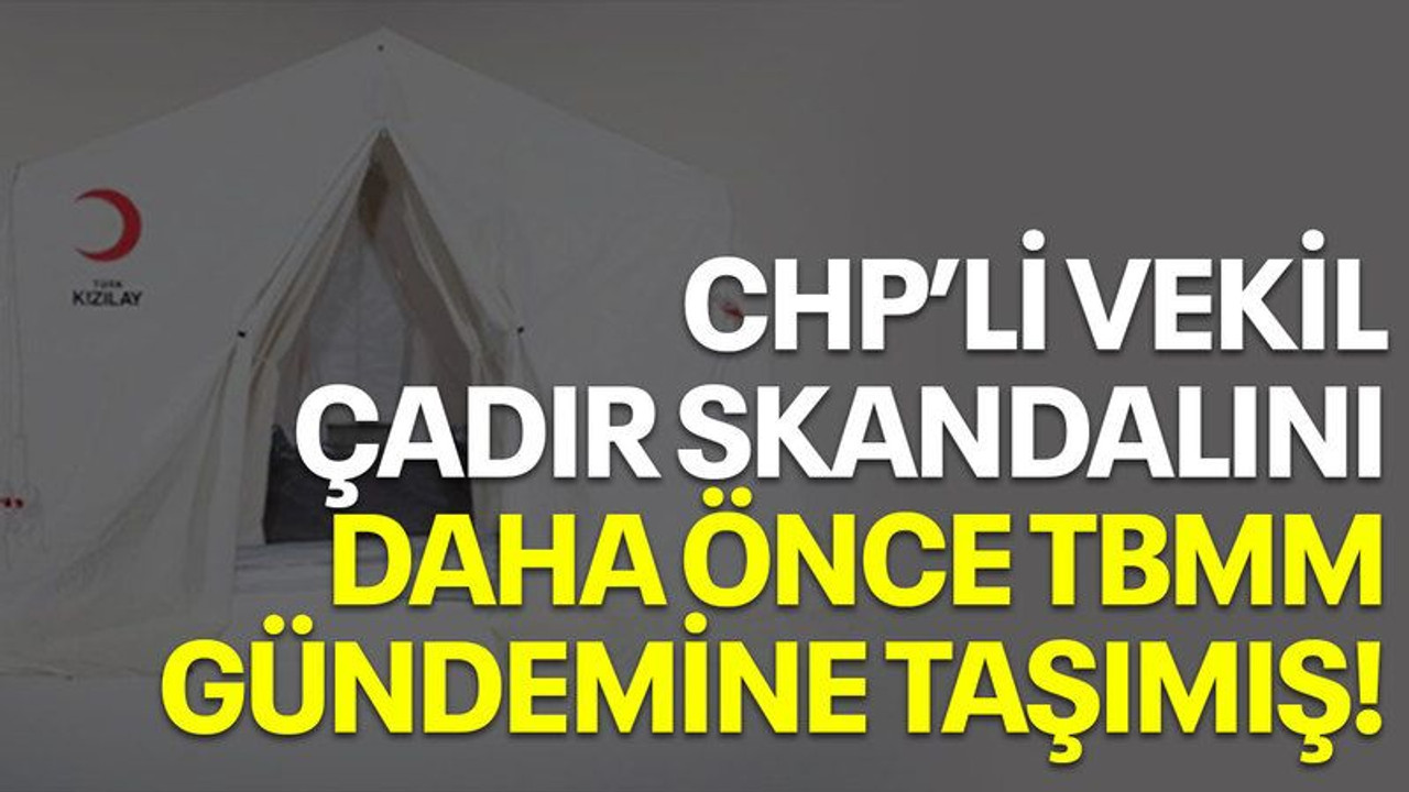 CHP'li vekil çadır skandalını daha önce TBMM gündemine taşımış!