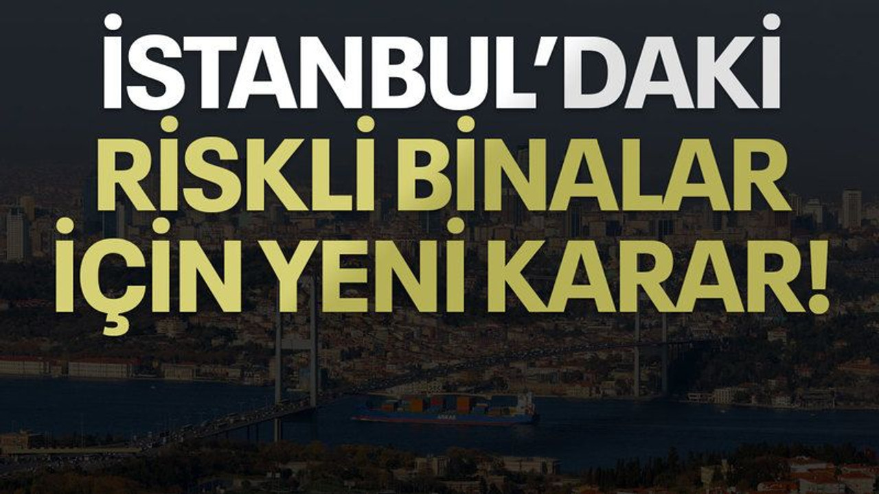 İstanbul'daki riskli binalar için yeni karar!