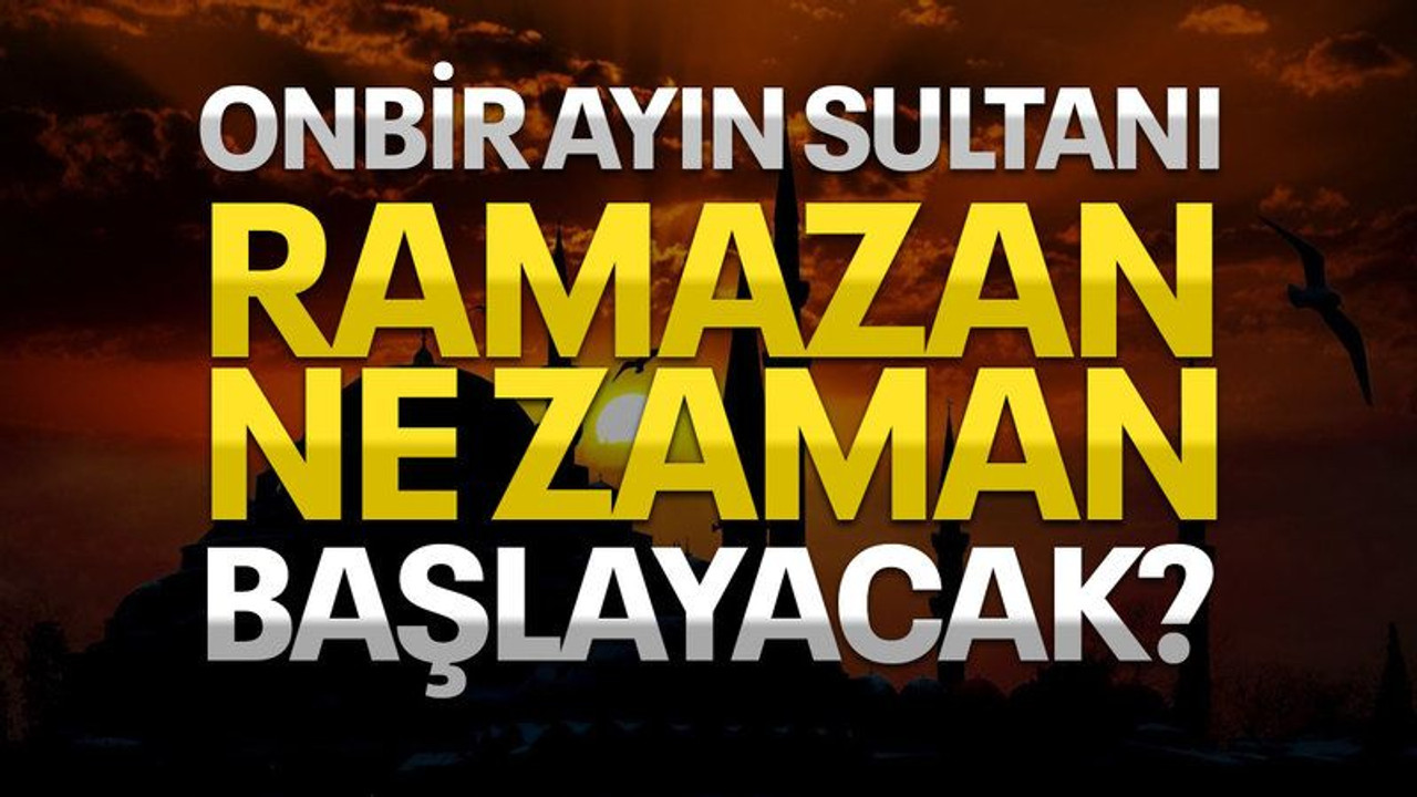 Onbir Ayın Sultanı Ramazan ne zaman başlayacak?