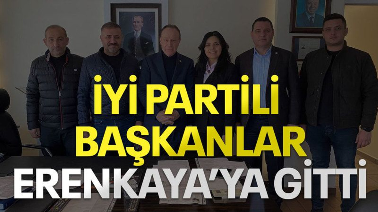 İYİ Partili başkanlar Erenkaya’ya gitti