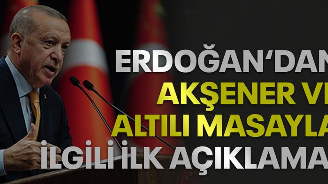 Erdoğan'dan Akşener ve altılı masa'yla ilgili ilk açıklama!