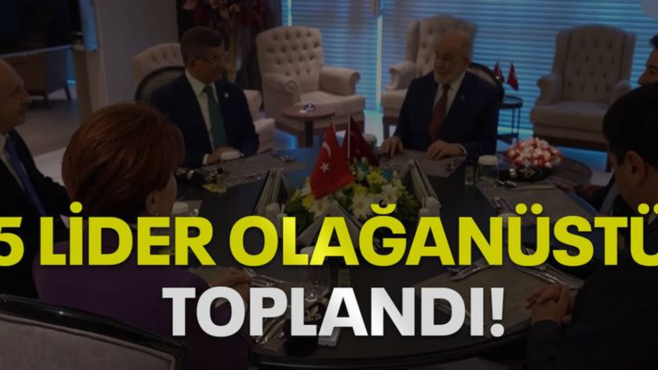 5 lider olağanüstü toplandı