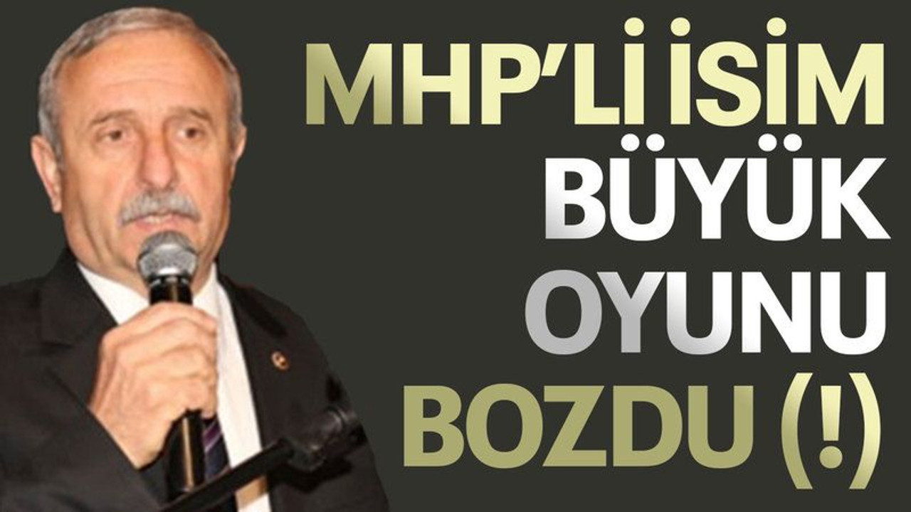 MHP’li isim büyük oyunu bozdu (!)