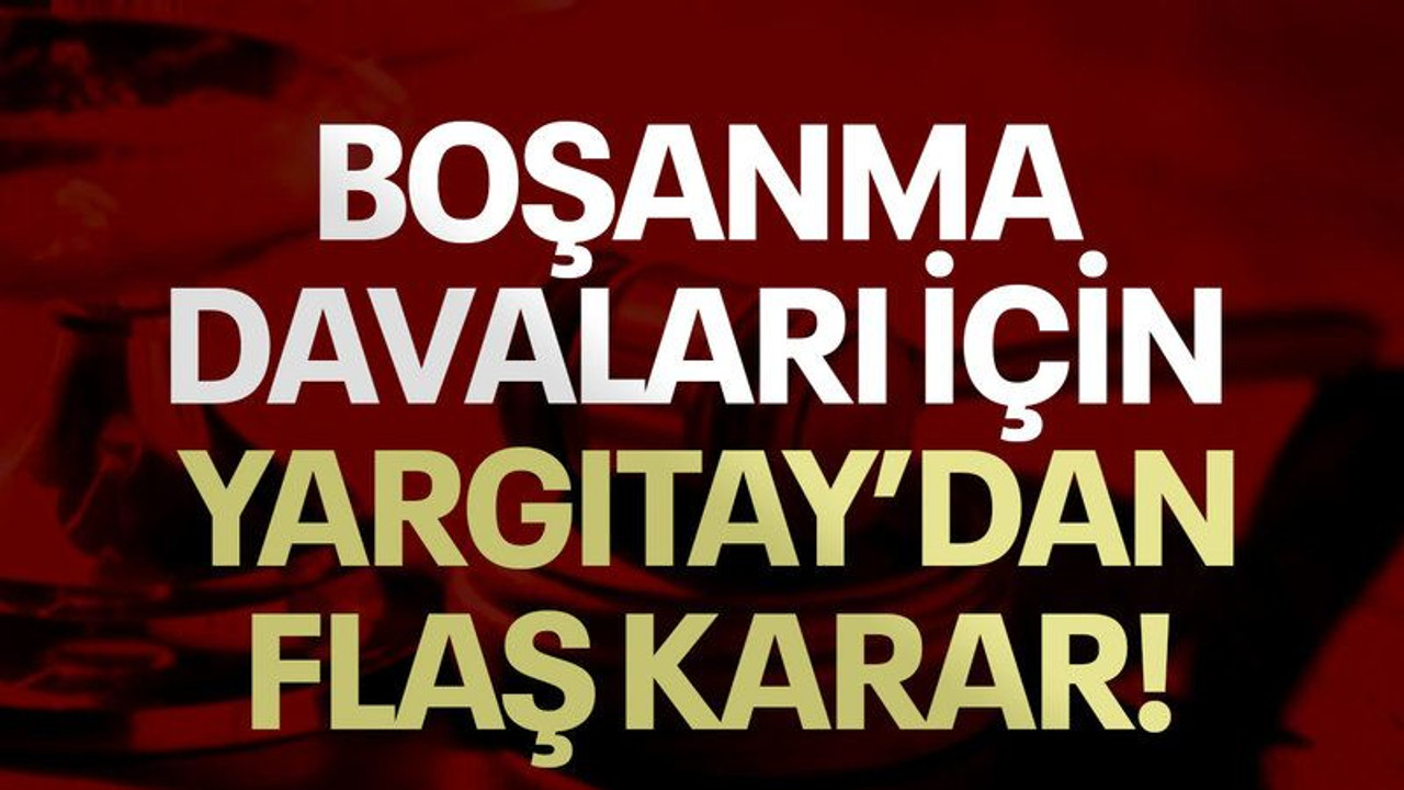 Boşanma davaları için Yargıtay'dan flaş karar!