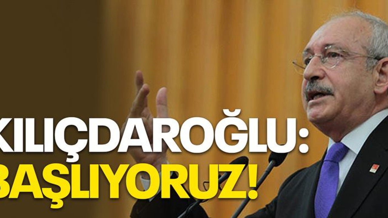 Kılıçdaroğlu: Başlıyoruz!