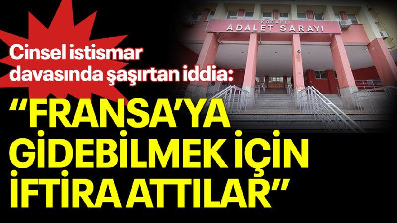 Cinsel istismar davasında şaşırtan iddia: "Fransa'ya gidebilmek için iftira attılar"