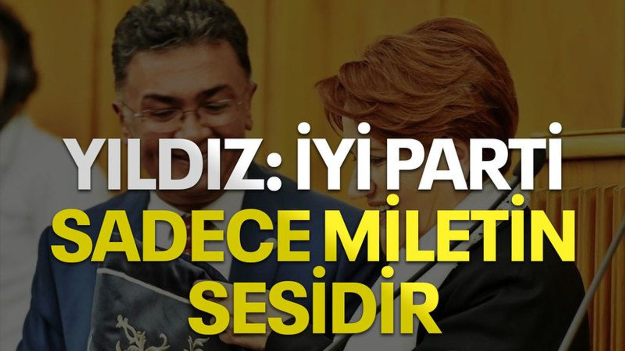 Yıldız: İYİ Parti sadece milletin sesidir