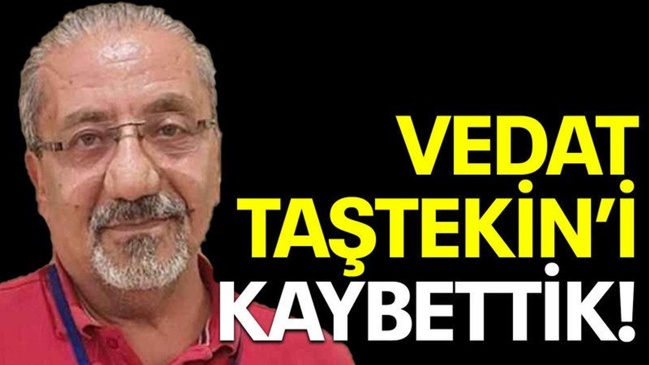 Vedat Taştekin'i kaybettik!