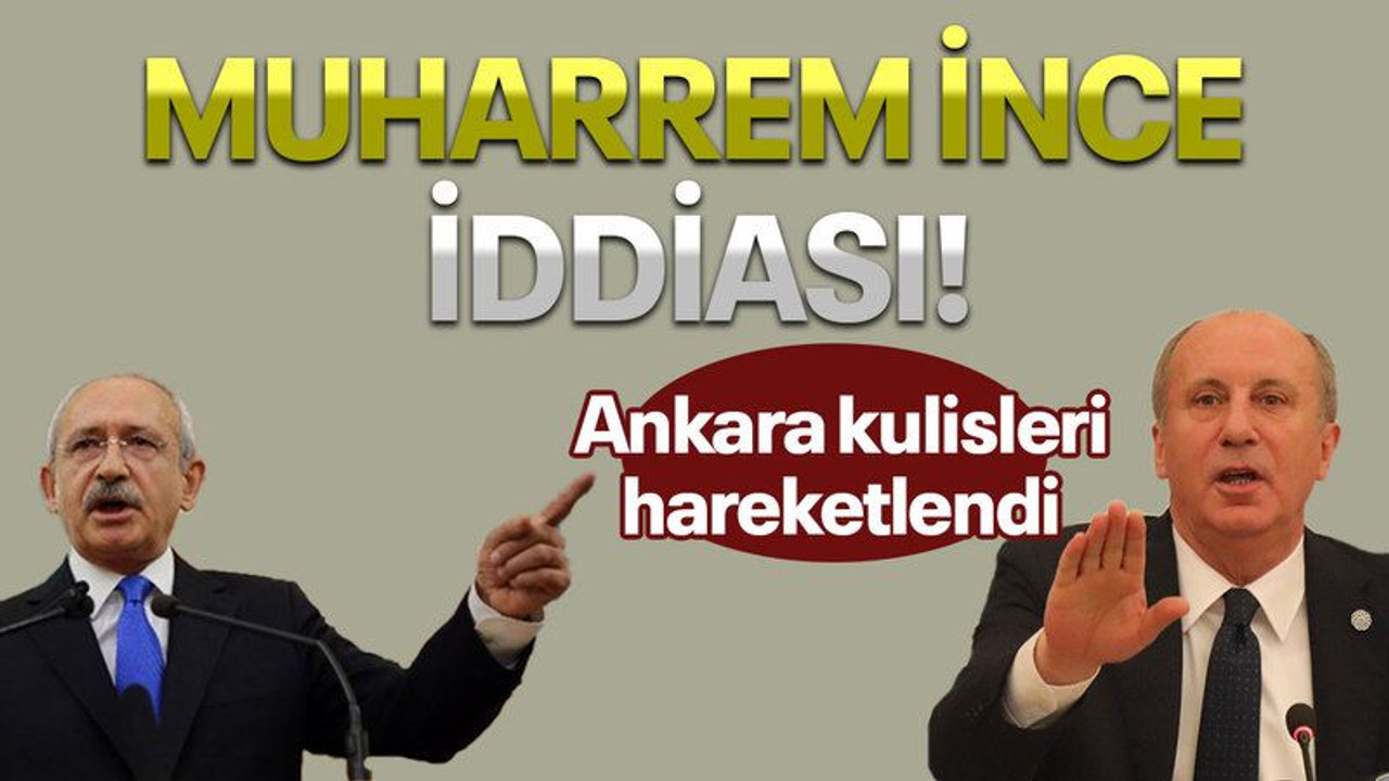Ankara kulisleri hareketlendi, Muharrem İnce iddiası!
