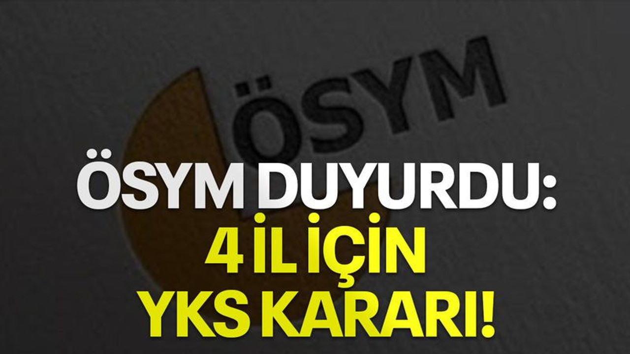 ÖSYM duyurdu: 4 il için YKS kararı