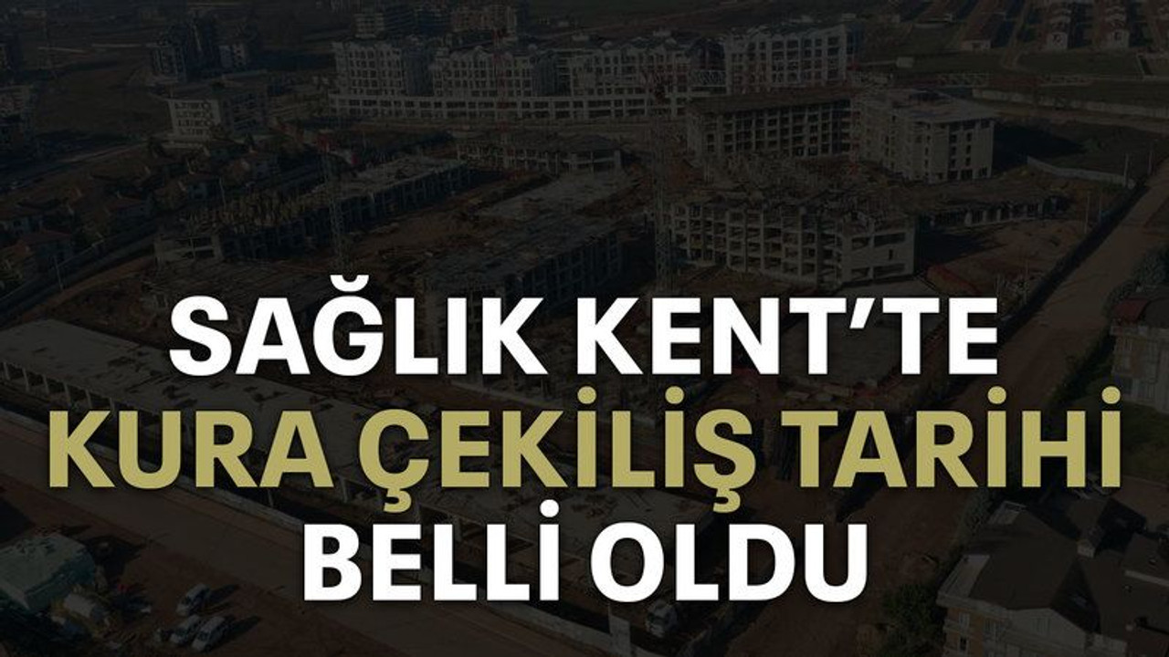 Sağlık Kent’te kura çekiliş tarihi belli oldu