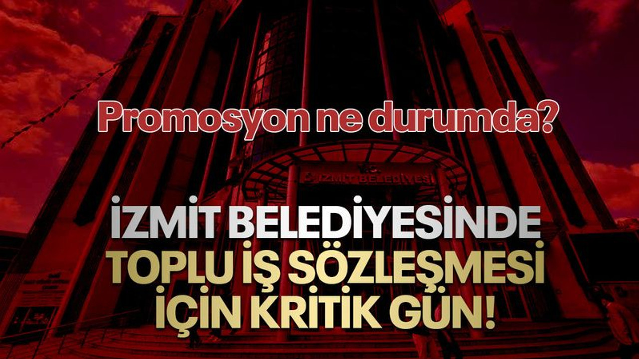 İzmit Belediyesinde toplu iş sözleşmesi için kritik gün! Promosyon ne oldu?
