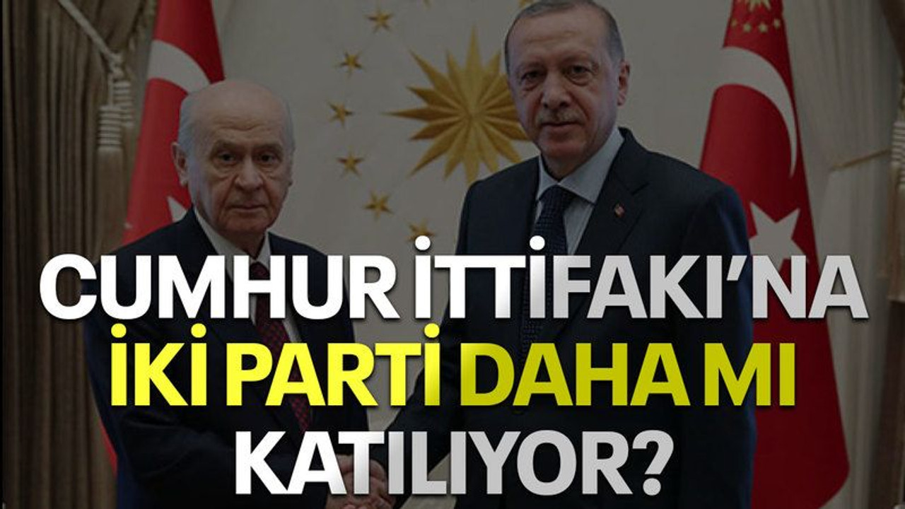 Cumhur İttifakı'na iki parti daha mı katılıyor?