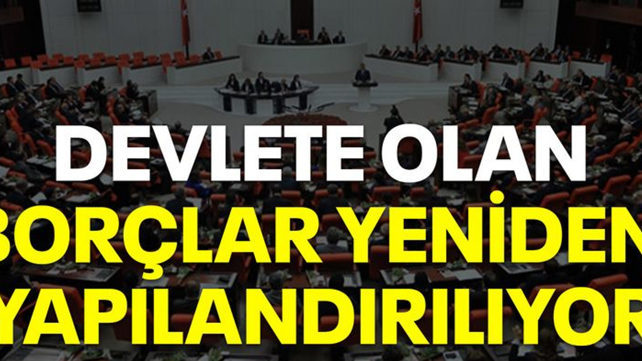 Devlete olan borçlar yeniden yapılandırılıyor