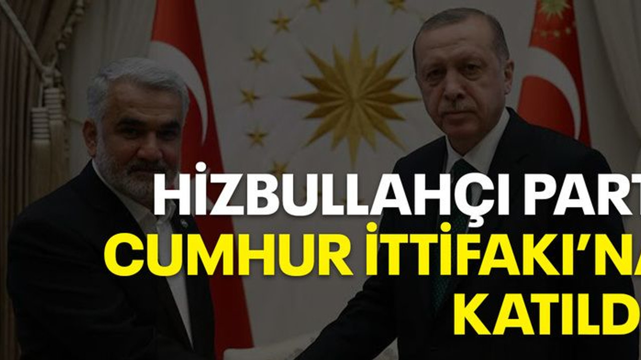 Hizbullahçı parti Cumhur İttifakı'na katıldı