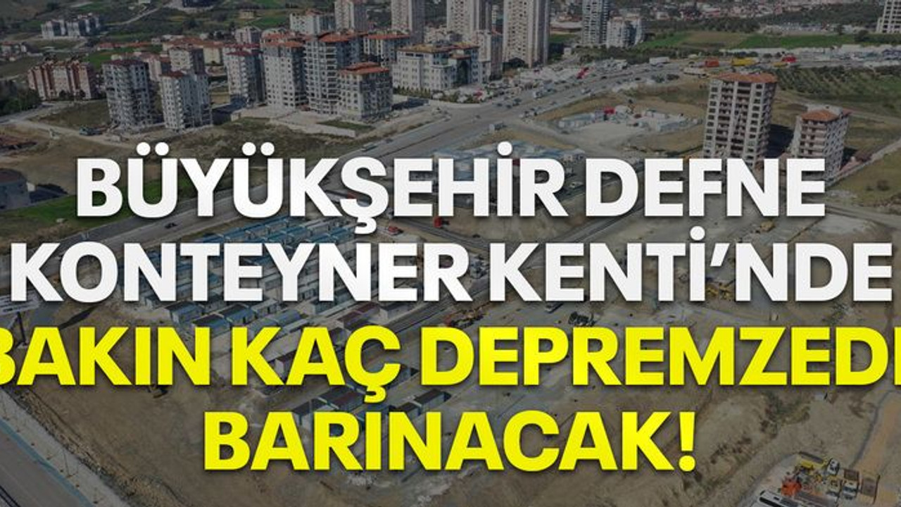 Büyükşehir Defne Konteyner Kenti’nde bakın kaç depremzede barınacak!