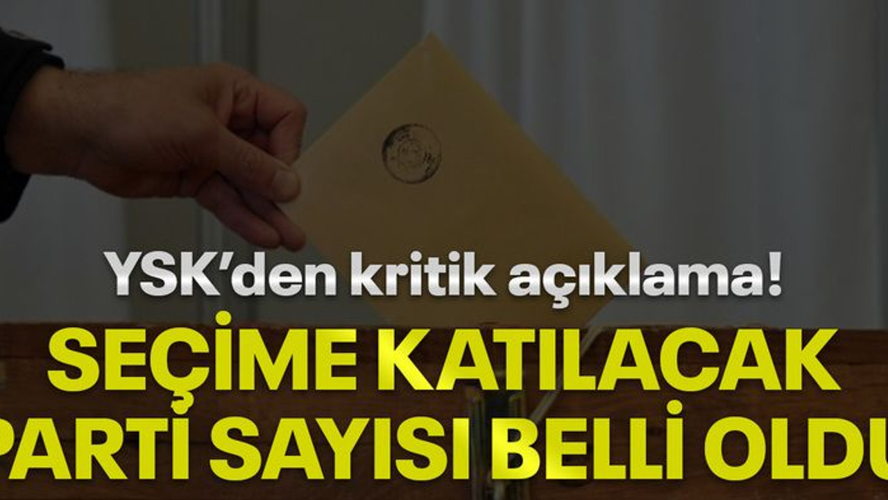YSK'den kritik açıklama! Seçime katılacak parti sayısı belli oldu