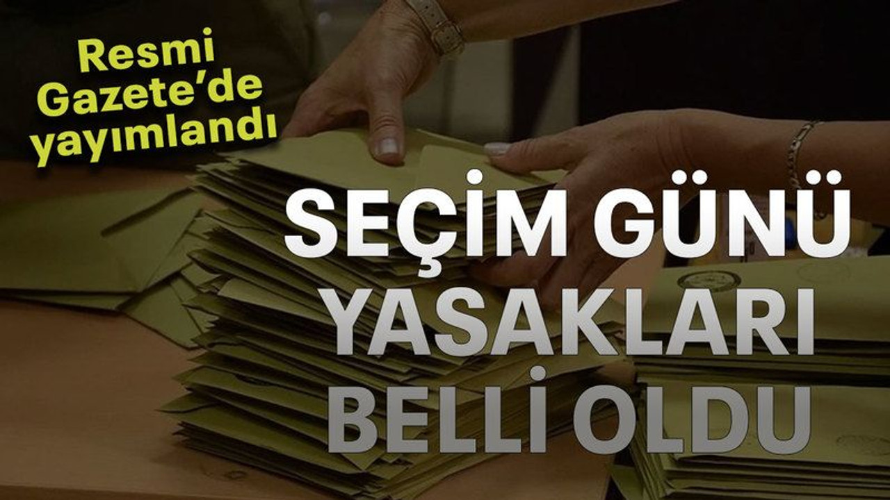 Seçim günü yasakları belli oldu