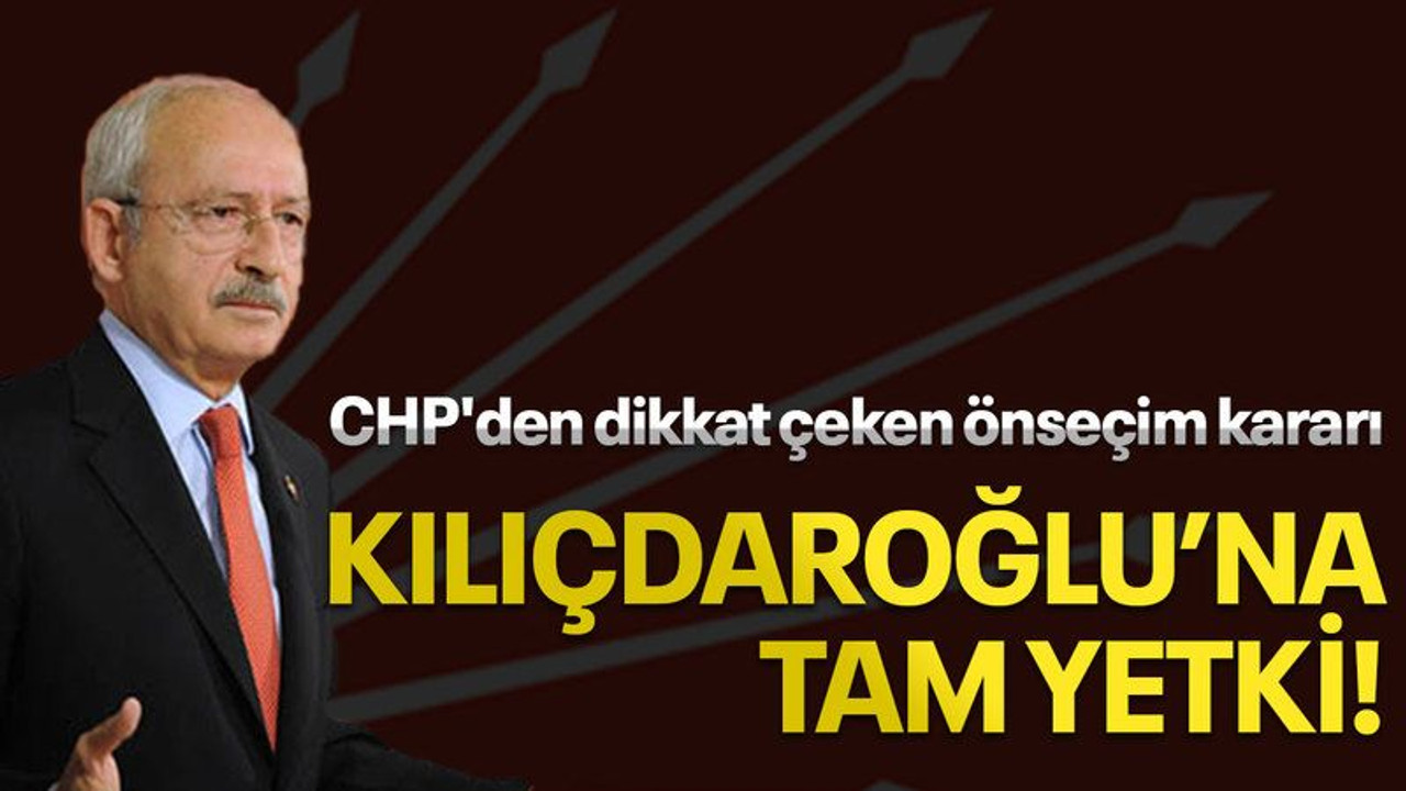 CHP'den dikkat çeken önseçim kararı, Kılıçdaroğlu'na tam yetki!