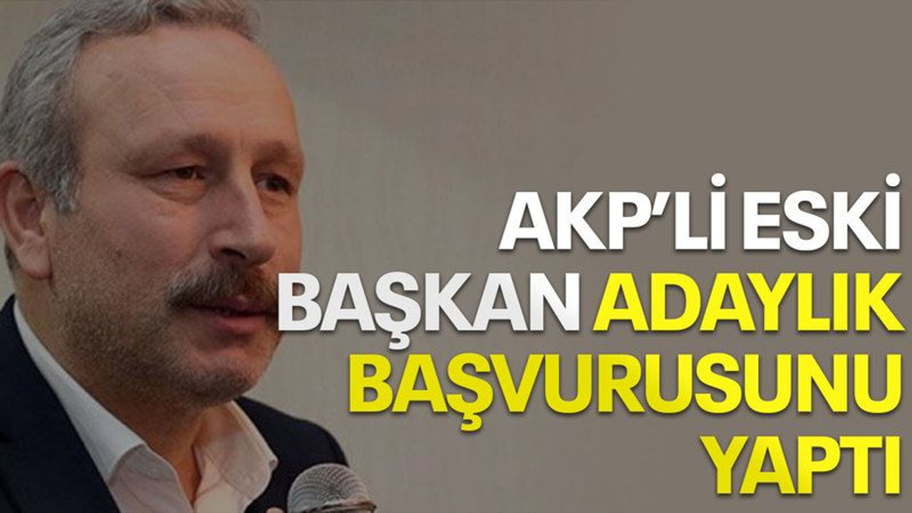 AKP’li eski başkan adaylık başvurusunu yaptı