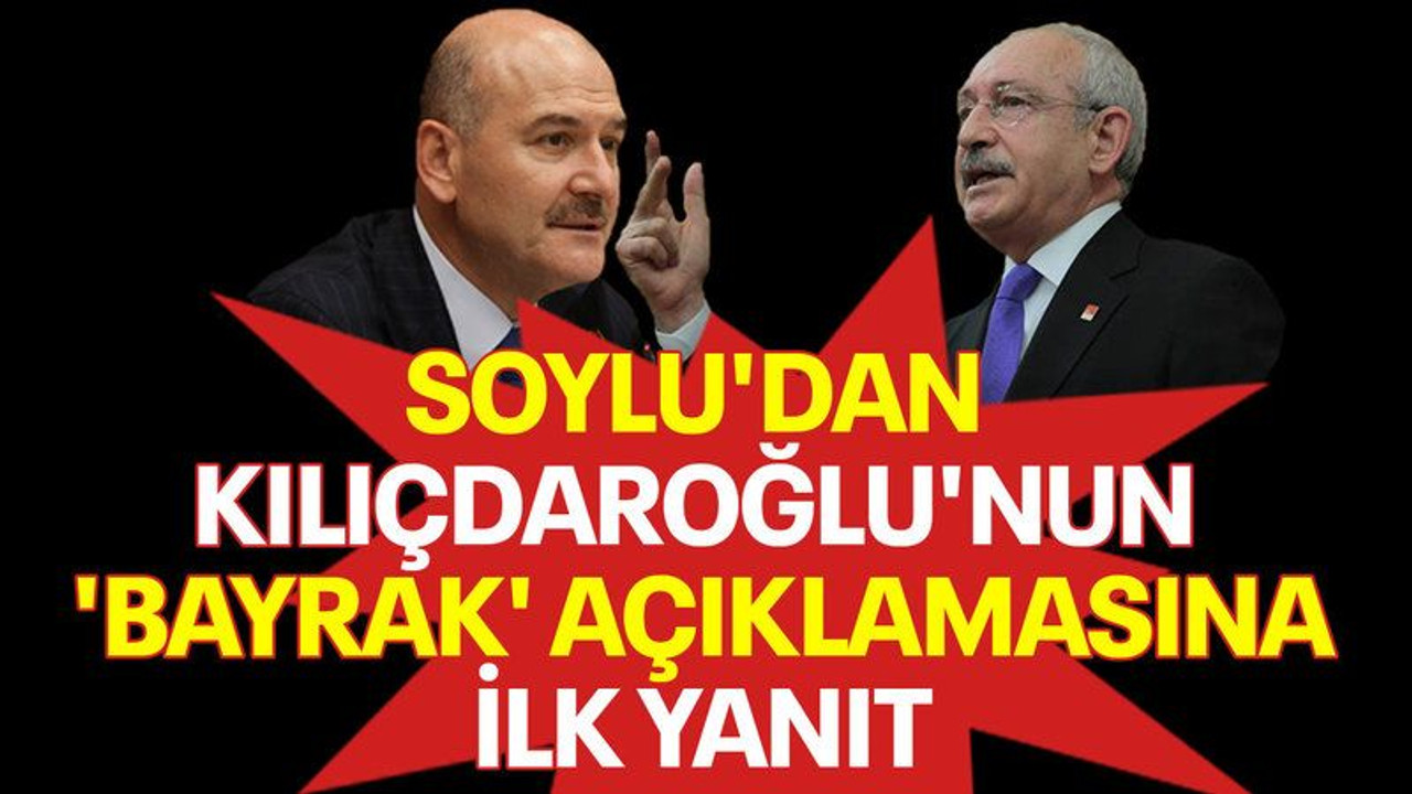 Soylu'dan, Kılıçdaroğlu'nun 'bayrak' açıklamasına ilk yanıt