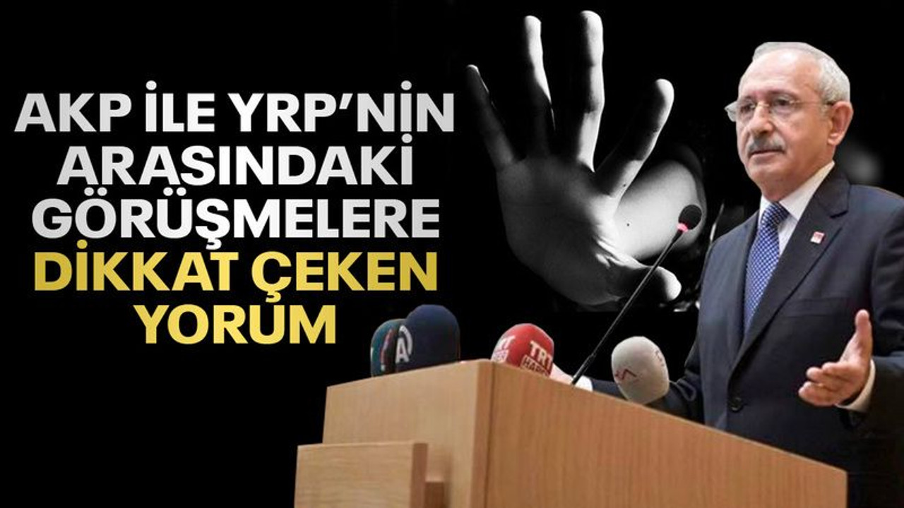 Kılıçdaroğlu'ndan AKP ile YRP arasındaki görüşmelere dikkat çeken yorum!