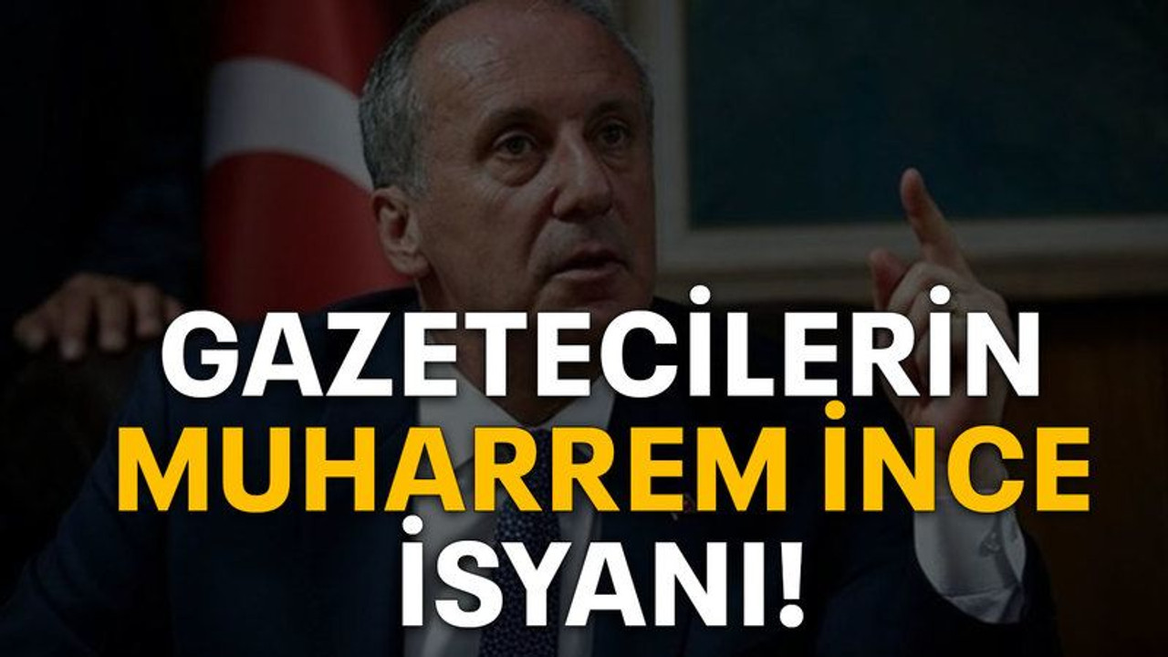 Gazetecilerin Muharrem İnce isyanı!