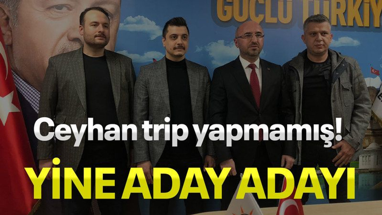 Ceyhan trip yapmamış! Yine aday adayı