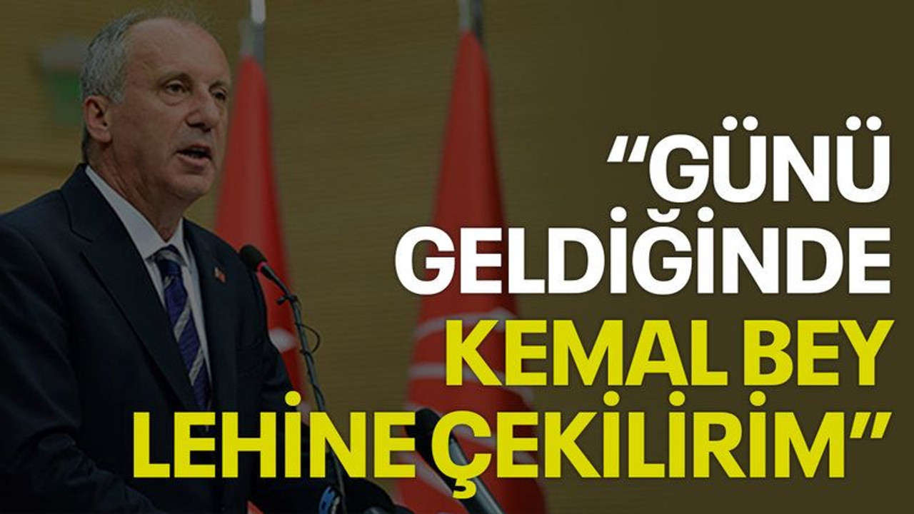 Muharrem İnce: Günü geldiğinde Kemal Bey lehine çekilirim