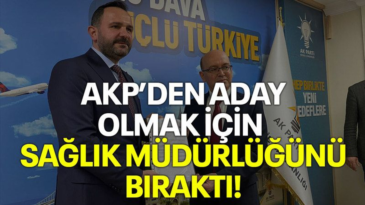 AKP’den aday olmak için sağlık müdürlüğünü bıraktı!