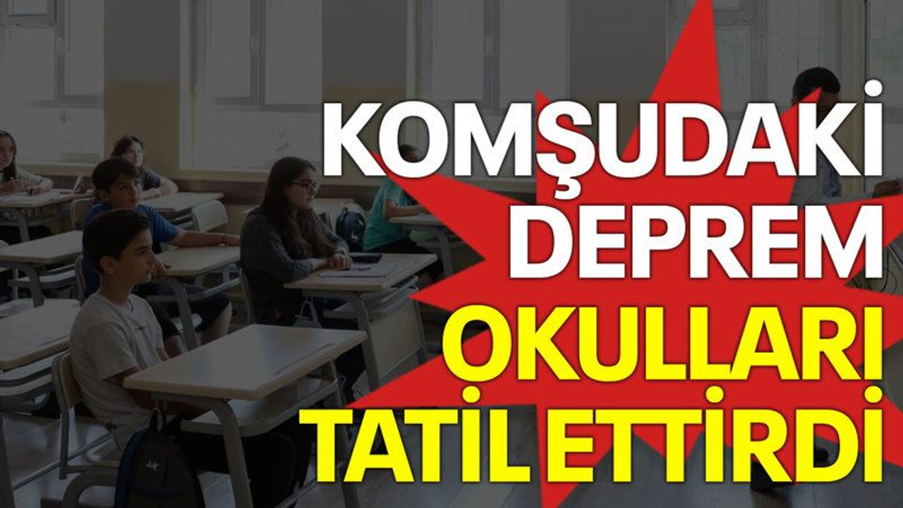 Komşudaki deprem okulları tatil ettirdi