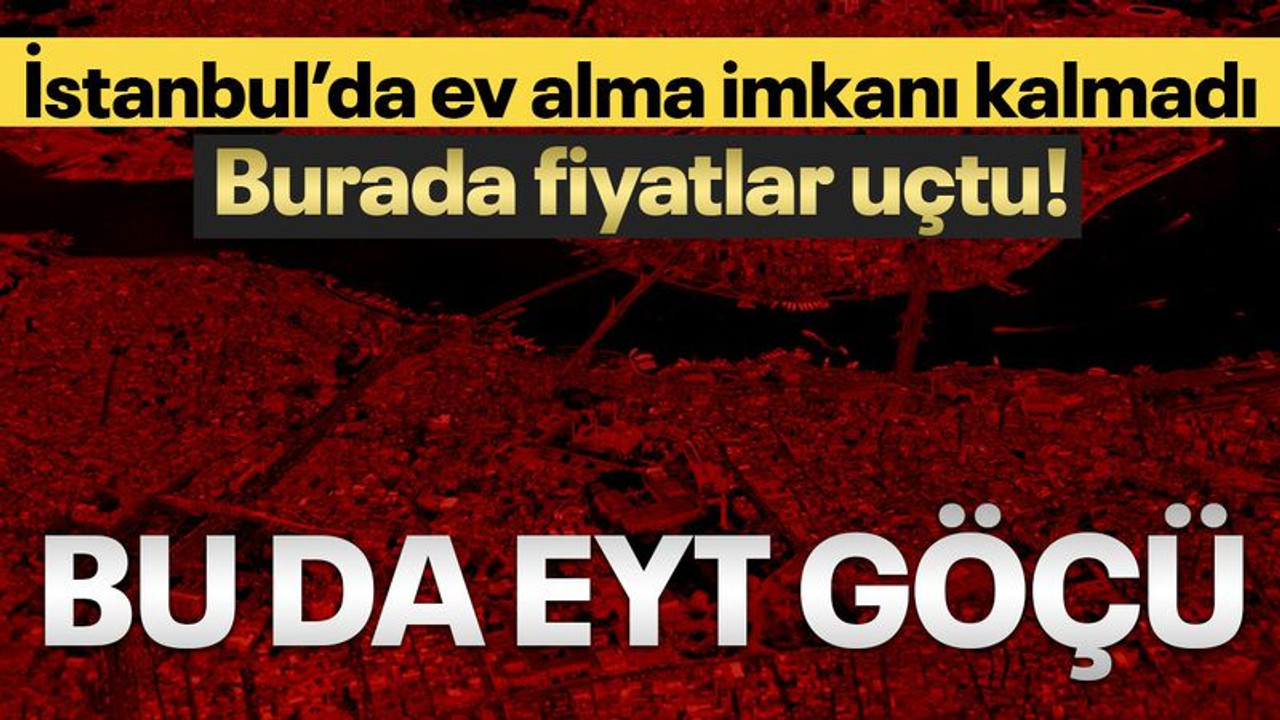 İstanbul’da ev alma imkanı kalmayınca… Burada fiyatlar uçtu! Bu da EYT göçü…