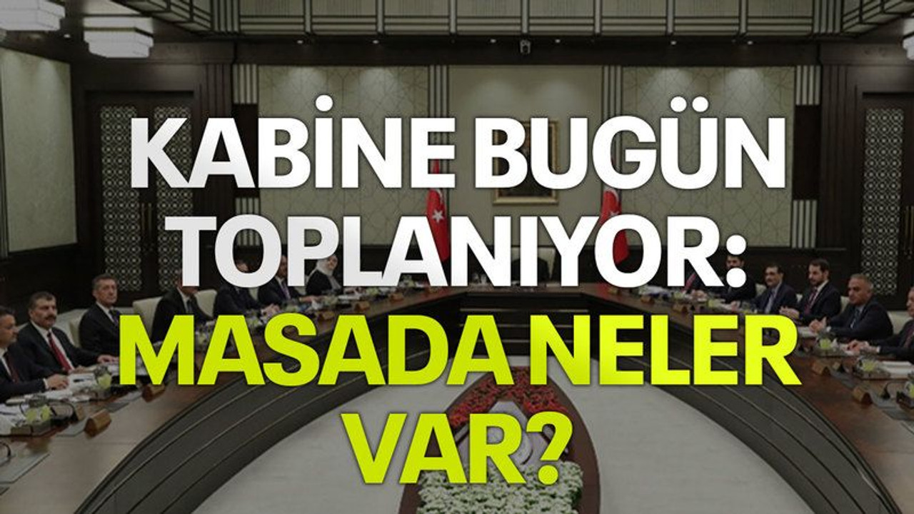 Kabine bugün toplanıyor: Masada neler var?