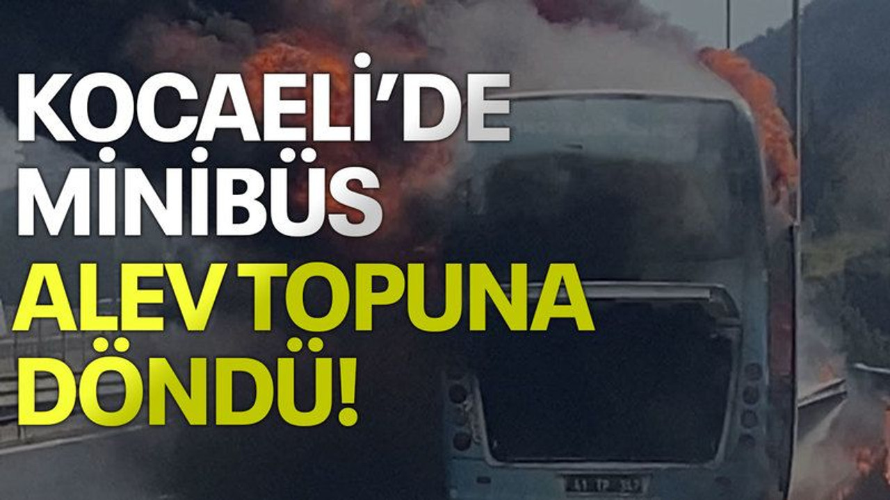 Kocaeli'de minibüs alev topuna döndü