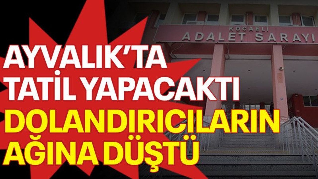 Ayvalık’ta tatil yapacaktı, dolandırıcıların ağına düştü