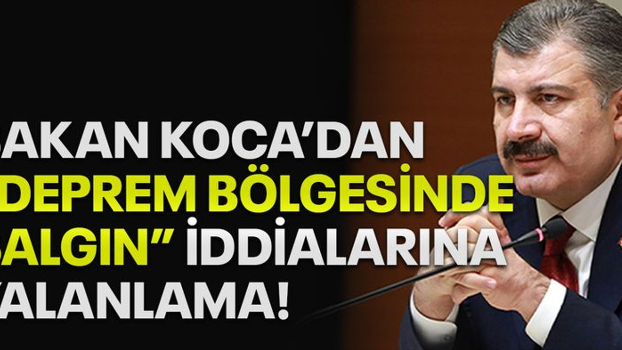 Bakan Koca'dan 'deprem bölgesinde salgın' iddialarına yalanlama
