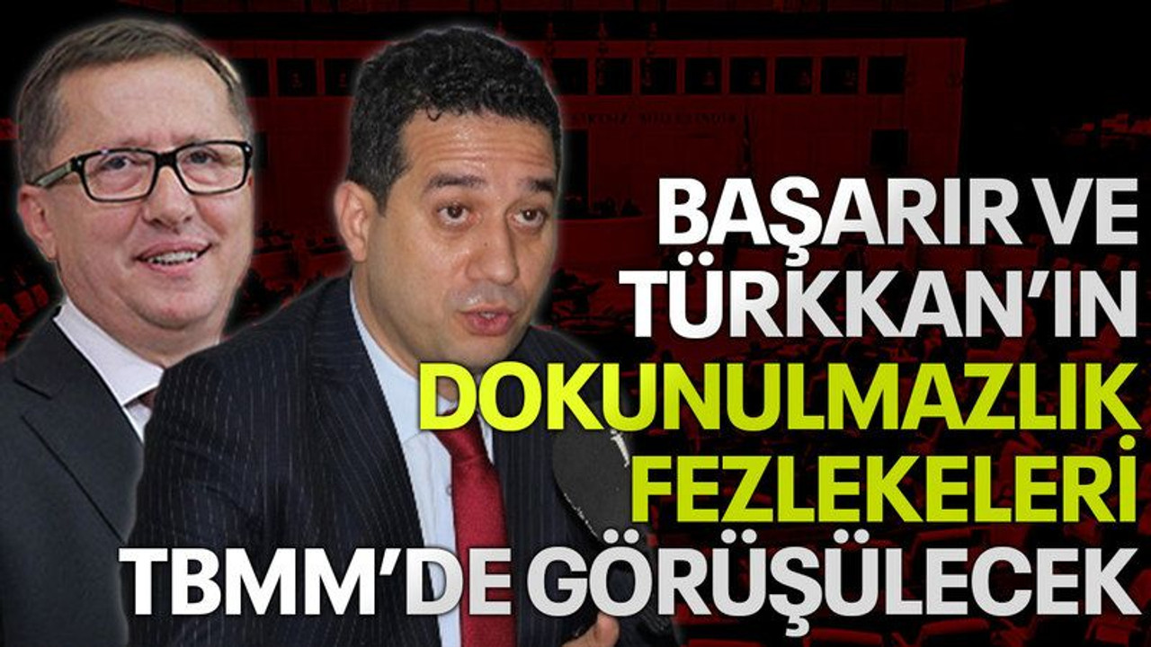 Başarır ve Türkkan’ın dokunulmazlık fezlekeleri TBMM'de görüşülecek