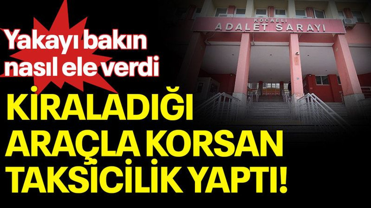 Kiraladığı araçla korsan taksicilik yapıyordu, yakayı bakın nasıl ele verdi