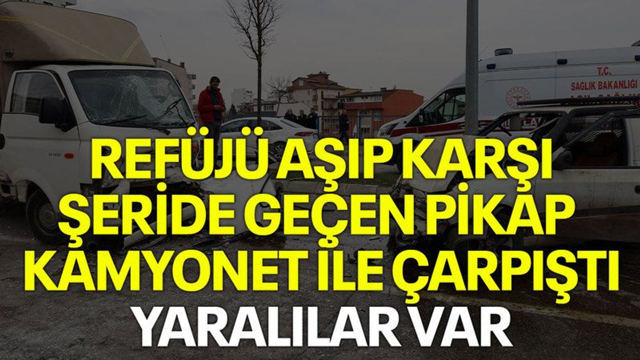 Refüjü aşıp karşı şeride geçen pikap kamyonet ile çarpıştı, yaralılar var