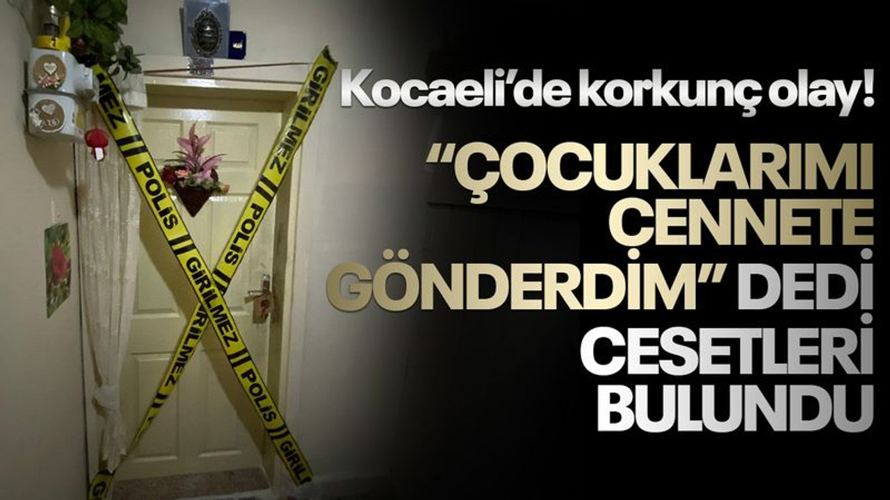 Kocaeli'de korkunç olay! "Çocuklarımı cennete gönderdim" dedi, cesetleri bulundu!