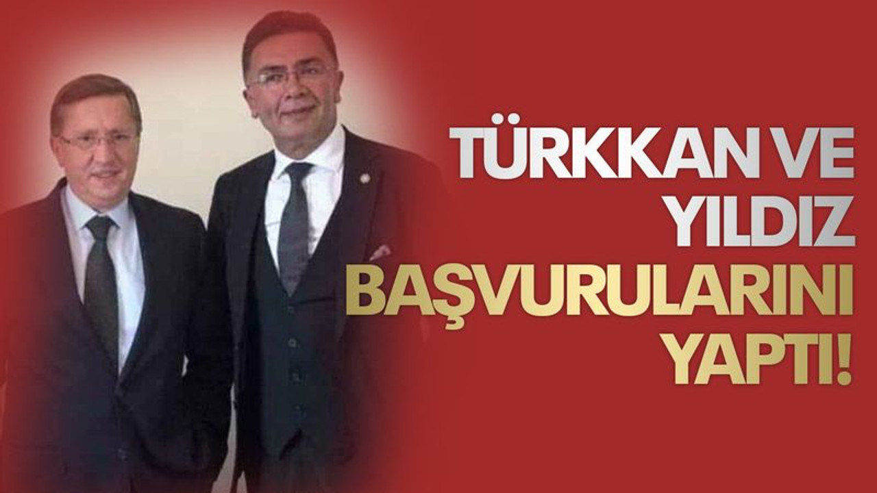 Türkkan ve Yıldız başvurularını yaptı