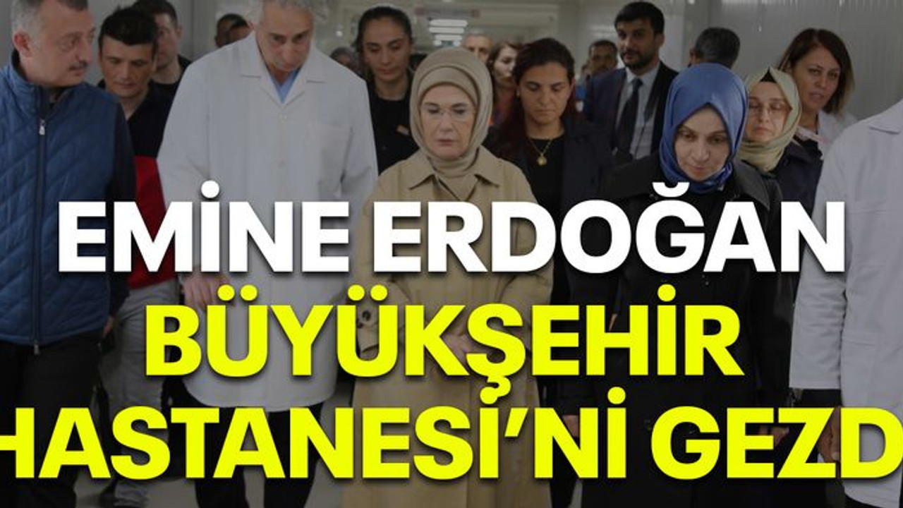 Emine Erdoğan, Büyükşehir Hastanesi’ni gezdi
