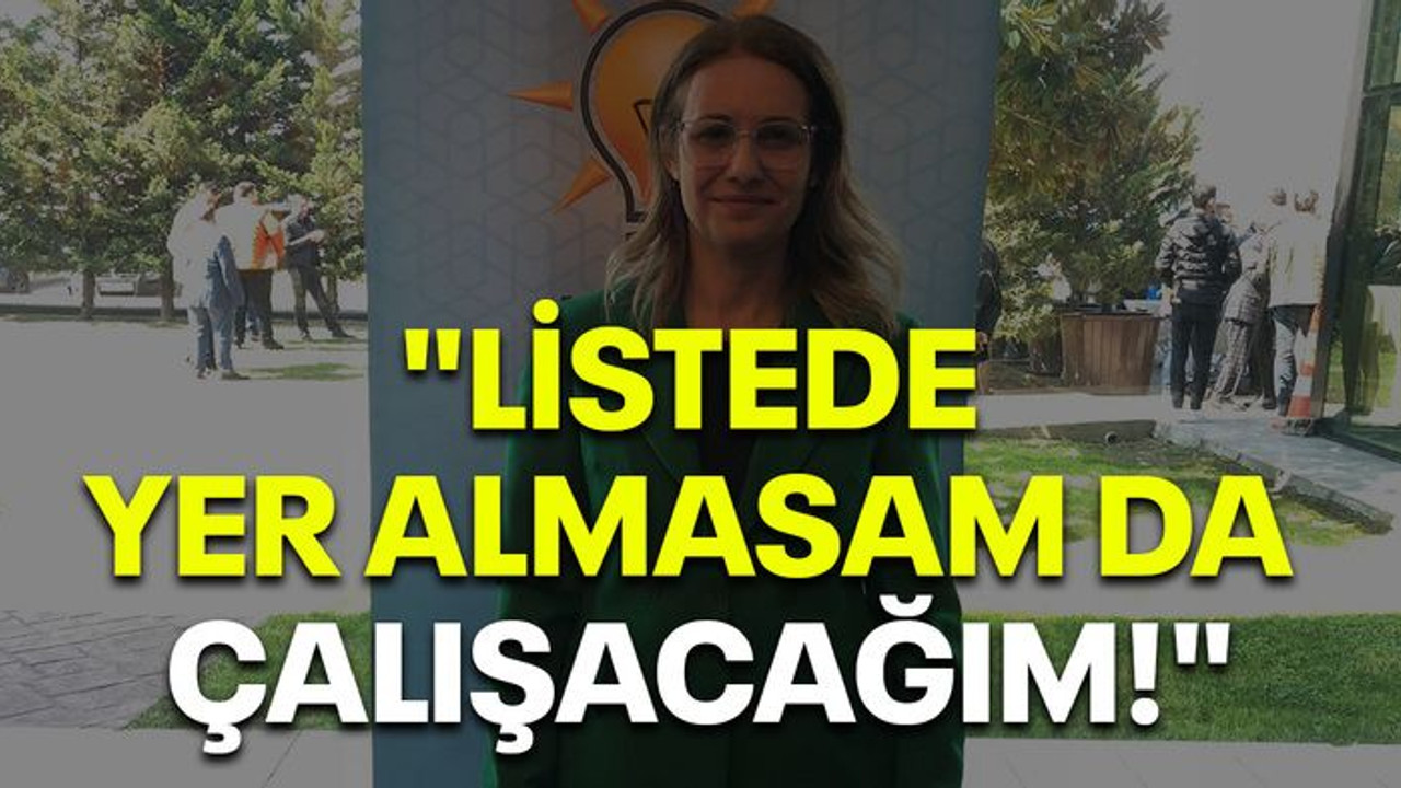 "Listede yer almasam da çalışacağım!"