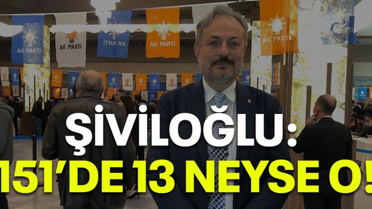 Şiviloğlu: 151’de 13 neyse o!