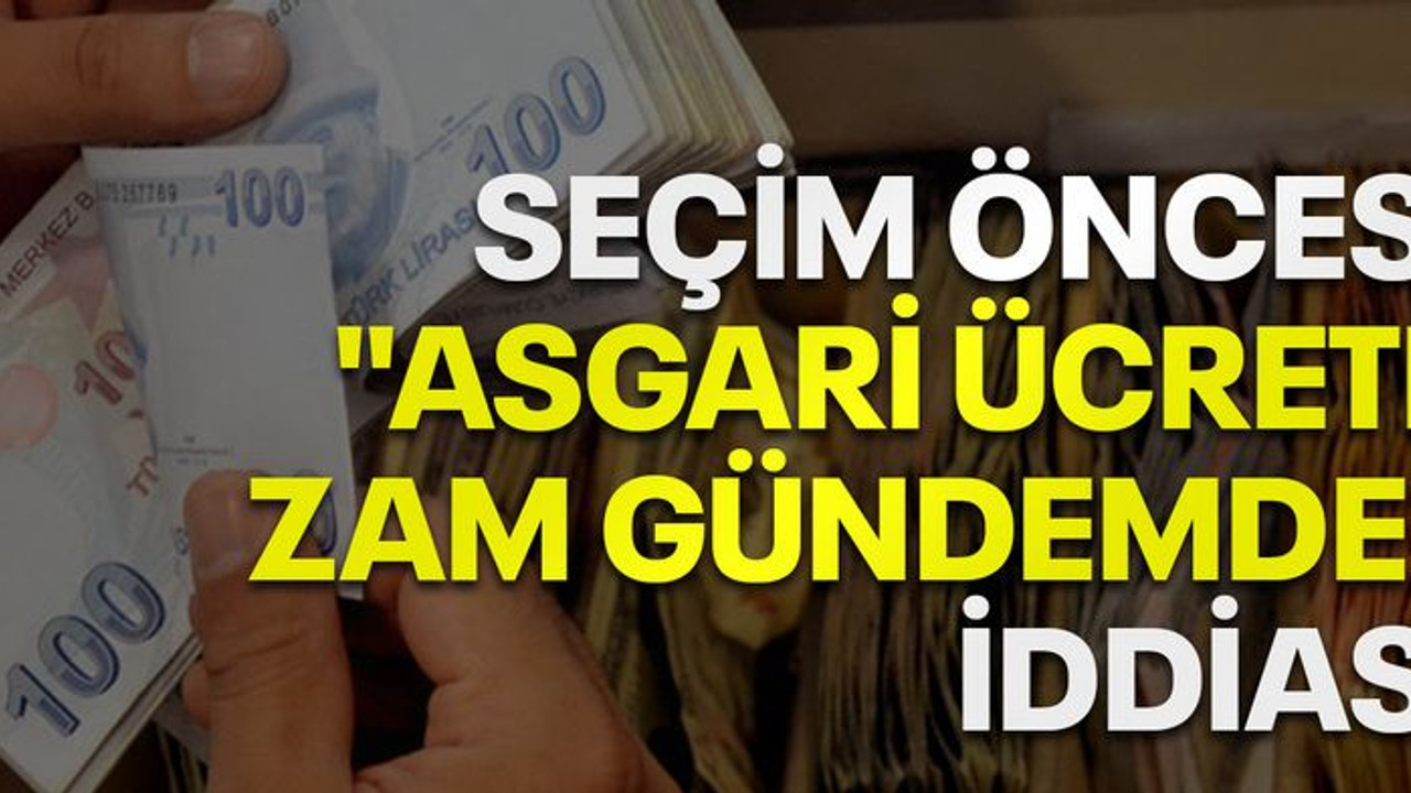 Seçim öncesi "asgari ücrete zam gündemde" iddiası