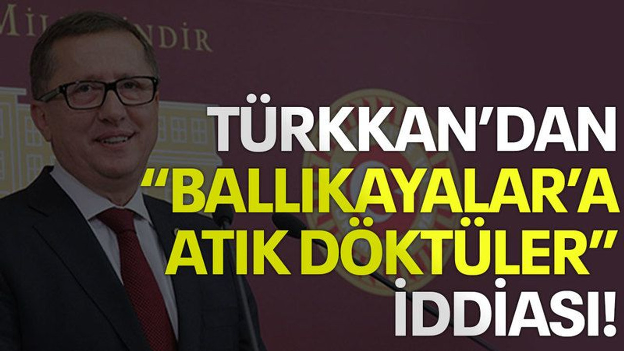 Türkkan’dan “Ballıkayalar’a atık döktüler” iddiası!