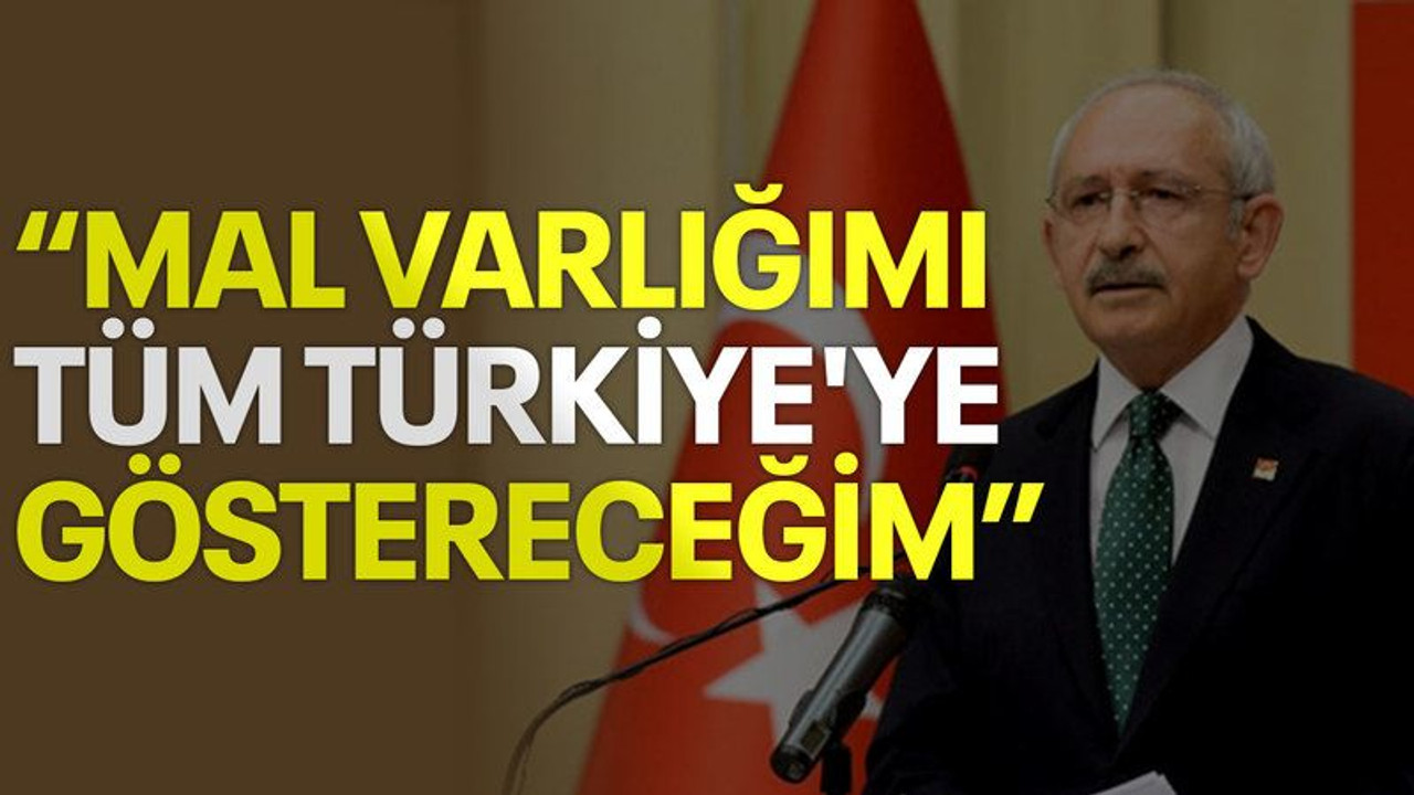 Kılıçdaroğlu: Mal varlığımı tüm Türkiye'ye göstereceğim